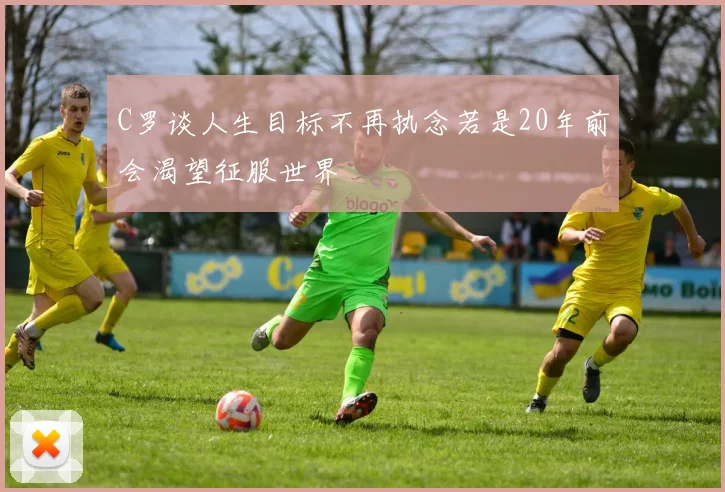 C罗谈人生目标不再执念若是20年前会渴望征服世界