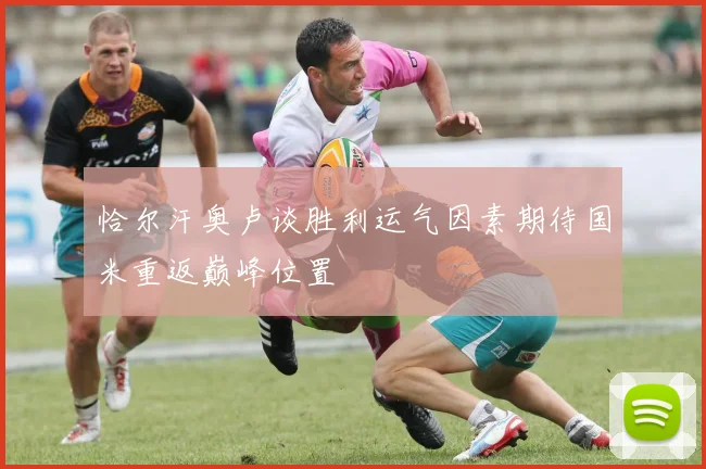 恰尔汗奥卢谈胜利运气因素期待国米重返巅峰位置