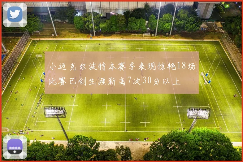小迈克尔波特本赛季表现惊艳18场比赛已创生涯新高7次30分以上