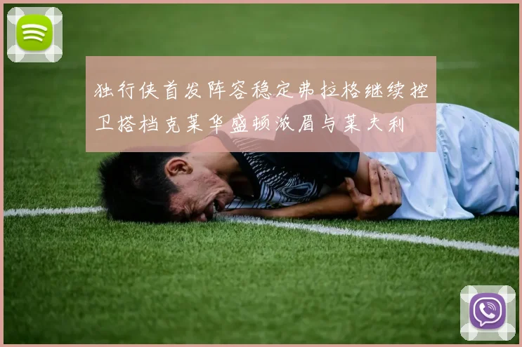 独行侠首发阵容稳定弗拉格继续控卫搭档克莱华盛顿浓眉与莱夫利