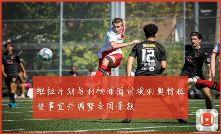 维拉计划与利物浦商讨埃利奥特租借事宜并调整合同条款