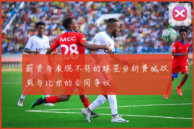 薪资与表现不符的球星分析费城双熊与比尔的合同争议