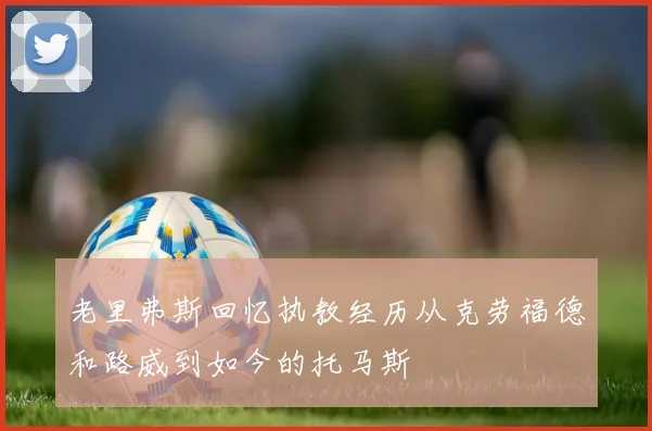老里弗斯回忆执教经历从克劳福德和路威到如今的托马斯