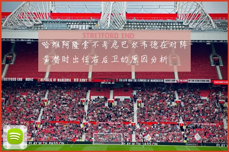 哈维阿隆索不考虑巴尔韦德在对阵黄潜时出任右后卫的原因分析