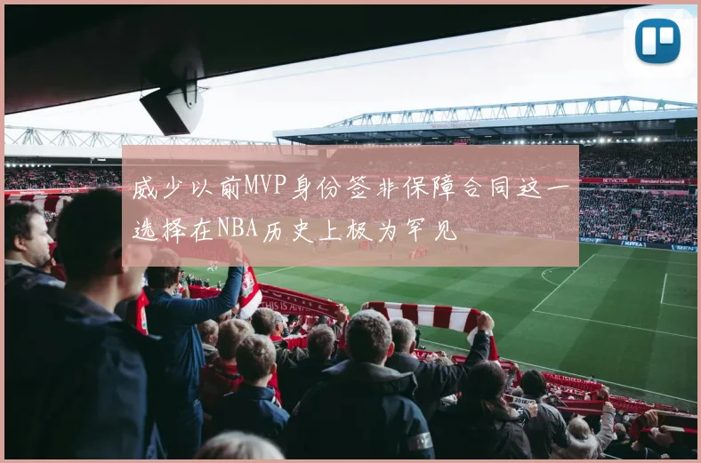 威少以前MVP身份签非保障合同这一选择在NBA历史上极为罕见