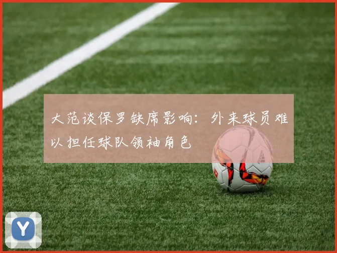 大范谈保罗缺席影响：外来球员难以担任球队领袖角色