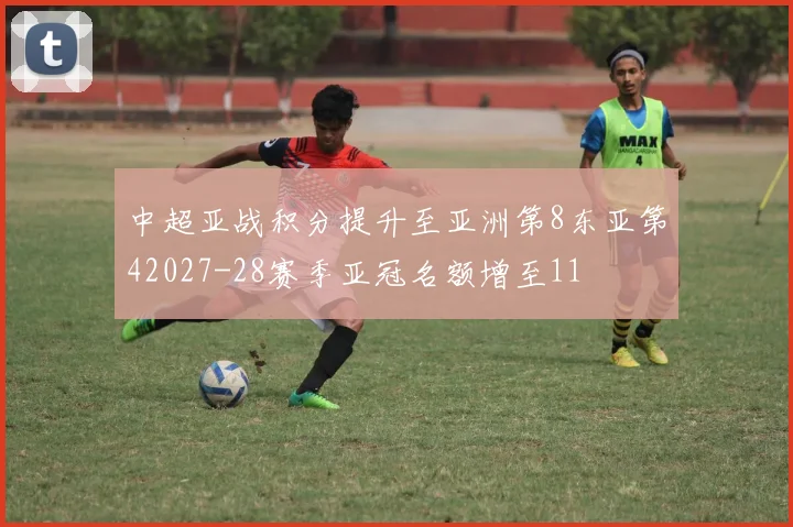 中超亚战积分提升至亚洲第8东亚第42027-28赛季亚冠名额增至11