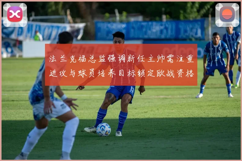 法兰克福总监强调新任主帅需注重进攻与球员培养目标锁定欧战资格