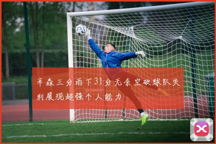 辛森三分雨下31分无奈空砍球队失利展现超强个人能力