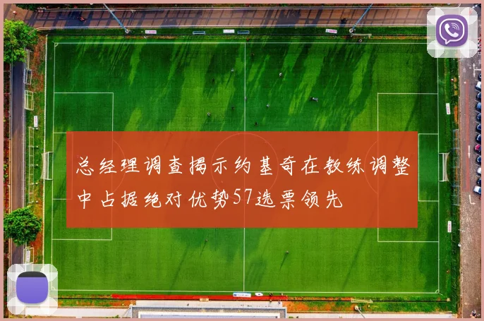 总经理调查揭示约基奇在教练调整中占据绝对优势57选票领先