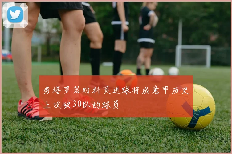 劳塔罗若对科莫进球将成意甲历史上攻破30队的球员