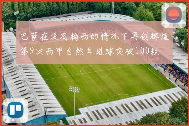 巴萨在没有梅西的情况下再创辉煌第9次西甲自然年进球突破100粒