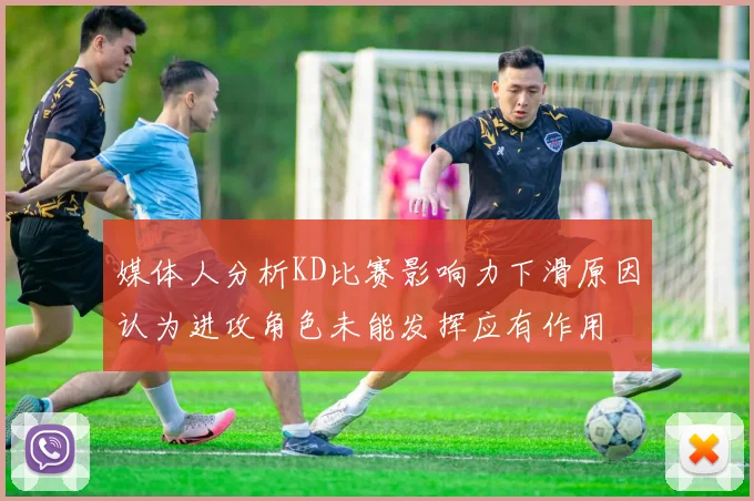 媒体人分析KD比赛影响力下滑原因认为进攻角色未能发挥应有作用