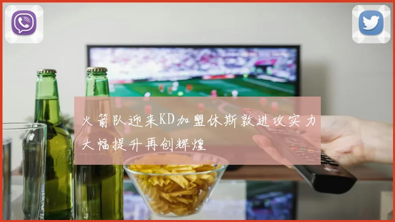 火箭队迎来KD加盟休斯敦进攻实力大幅提升再创辉煌