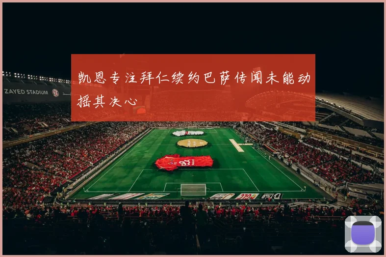 凯恩专注拜仁续约巴萨传闻未能动摇其决心