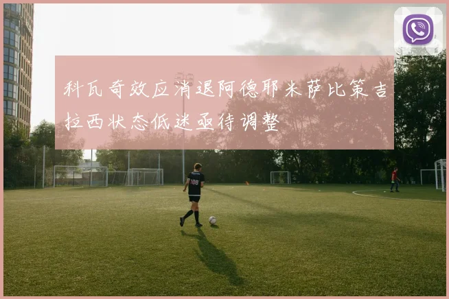 科瓦奇效应消退阿德耶米萨比策吉拉西状态低迷亟待调整