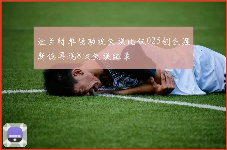 杜兰特单场助攻失误比仅025创生涯新低再现8次失误纪录